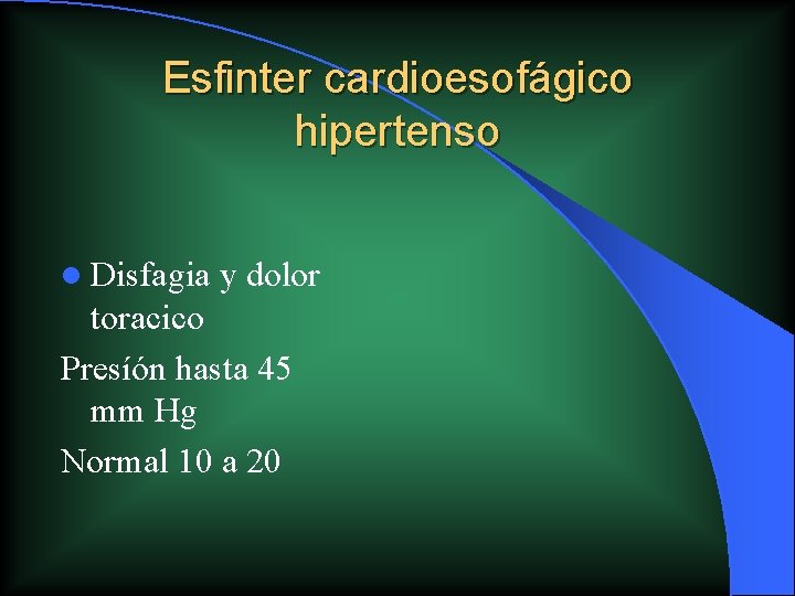 Esfinter cardioesofágico hipertenso l Disfagia y dolor toracico Presíón hasta 45 mm Hg Normal Esfinter cardioesofágico hipertenso l Disfagia y dolor toracico Presíón hasta 45 mm Hg Normal
