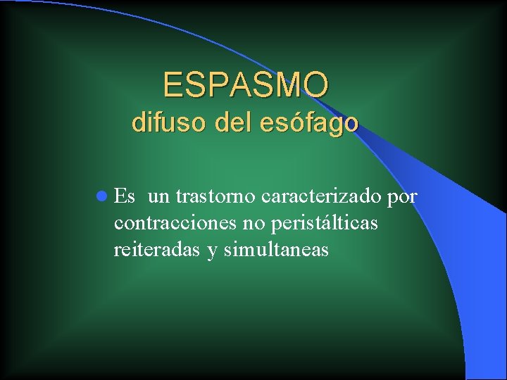 ESPASMO difuso del esófago l Es un trastorno caracterizado por contracciones no peristálticas reiteradas ESPASMO difuso del esófago l Es un trastorno caracterizado por contracciones no peristálticas reiteradas