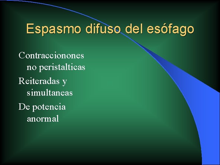 Espasmo difuso del esófago Contraccionones no peristalticas Reiteradas y simultaneas De potencia anormal Espasmo difuso del esófago Contraccionones no peristalticas Reiteradas y simultaneas De potencia anormal