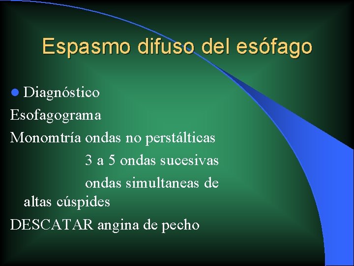 Espasmo difuso del esófago l Diagnóstico Esofagograma Monomtría ondas no perstálticas 3 a 5 Espasmo difuso del esófago l Diagnóstico Esofagograma Monomtría ondas no perstálticas 3 a 5