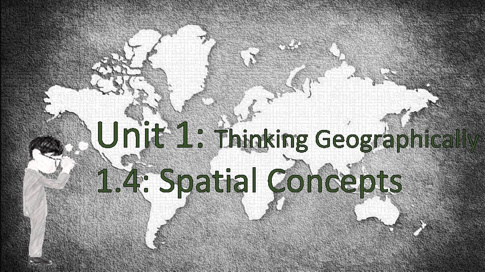 Unit 1: Thinking Geographically 1. 4: Spatial Concepts 