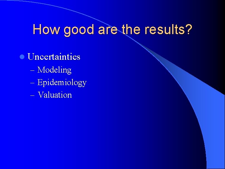 How good are the results? l Uncertainties – Modeling – Epidemiology – Valuation 