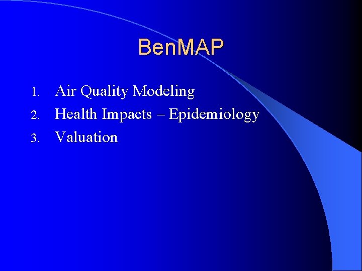 Ben. MAP Air Quality Modeling 2. Health Impacts – Epidemiology 3. Valuation 1. 