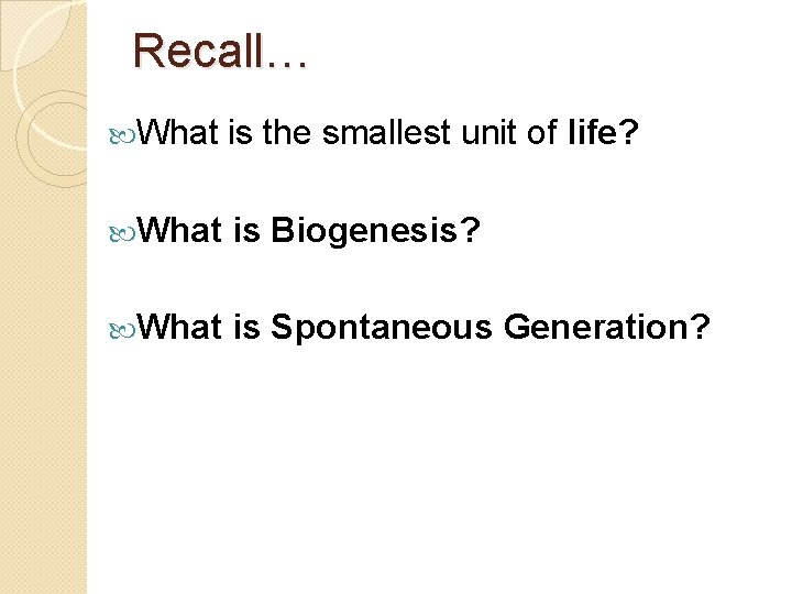 Recall… What is the smallest unit of life? What is Biogenesis? What is Spontaneous