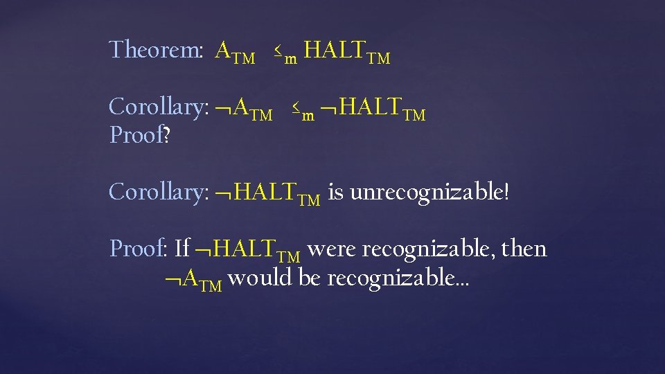 Theorem: ATM ≤m HALTTM Corollary: ATM ≤m HALTTM Proof? Corollary: HALTTM is unrecognizable! Proof: Theorem: ATM ≤m HALTTM Corollary: ATM ≤m HALTTM Proof? Corollary: HALTTM is unrecognizable! Proof: