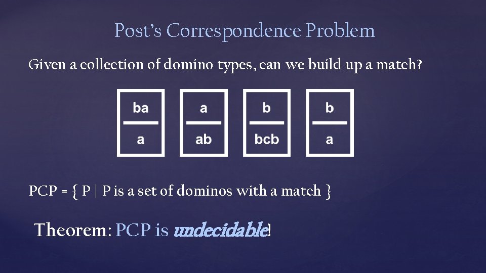 Post’s Correspondence Problem Given a collection of domino types, can we build up a Post’s Correspondence Problem Given a collection of domino types, can we build up a