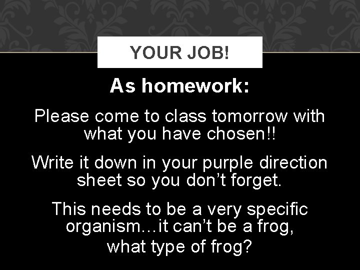 YOUR JOB! As homework: Please come to class tomorrow with what you have chosen!!