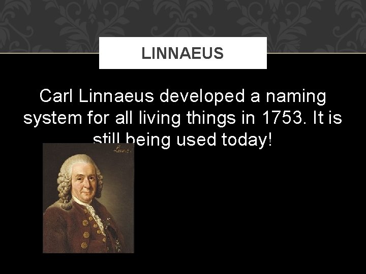 LINNAEUS Carl Linnaeus developed a naming system for all living things in 1753. It