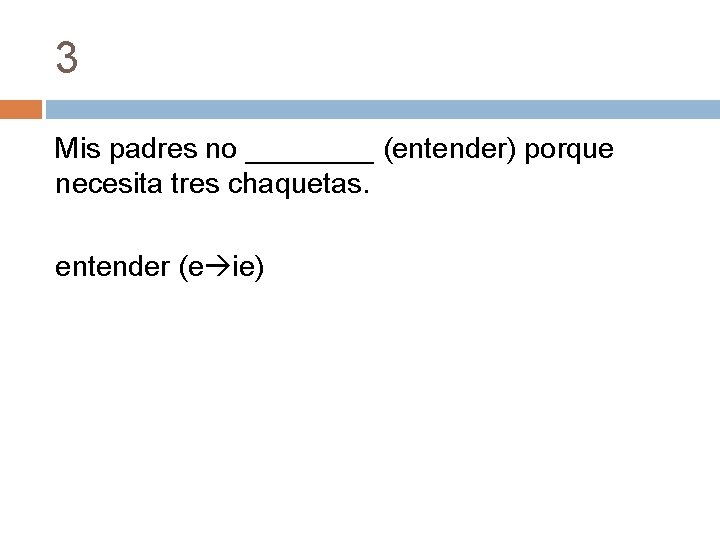 3 Mis padres no ____ (entender) porque necesita tres chaquetas. entender (e ie) 