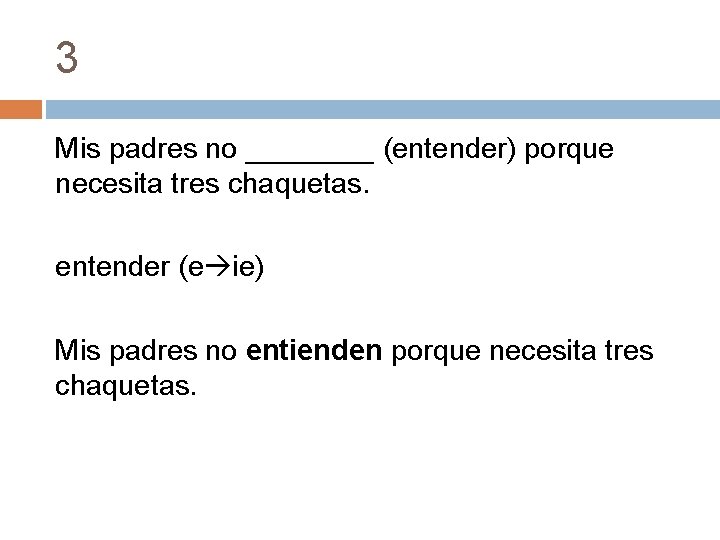 3 Mis padres no ____ (entender) porque necesita tres chaquetas. entender (e ie) Mis