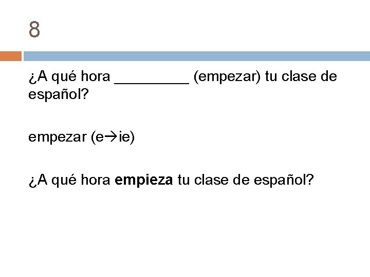8 ¿A qué hora _____ (empezar) tu clase de español? empezar (e ie) ¿A