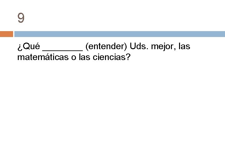 9 ¿Qué ____ (entender) Uds. mejor, las matemáticas o las ciencias? 