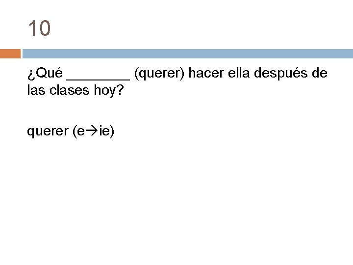 10 ¿Qué ____ (querer) hacer ella después de las clases hoy? querer (e ie)