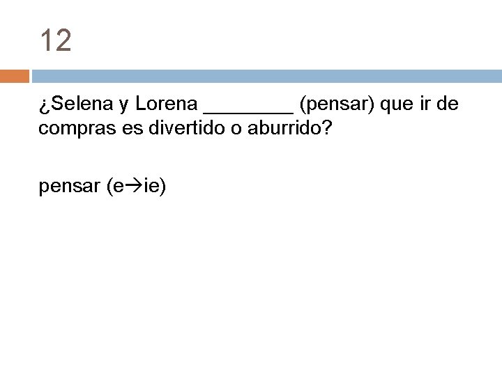 12 ¿Selena y Lorena ____ (pensar) que ir de compras es divertido o aburrido?