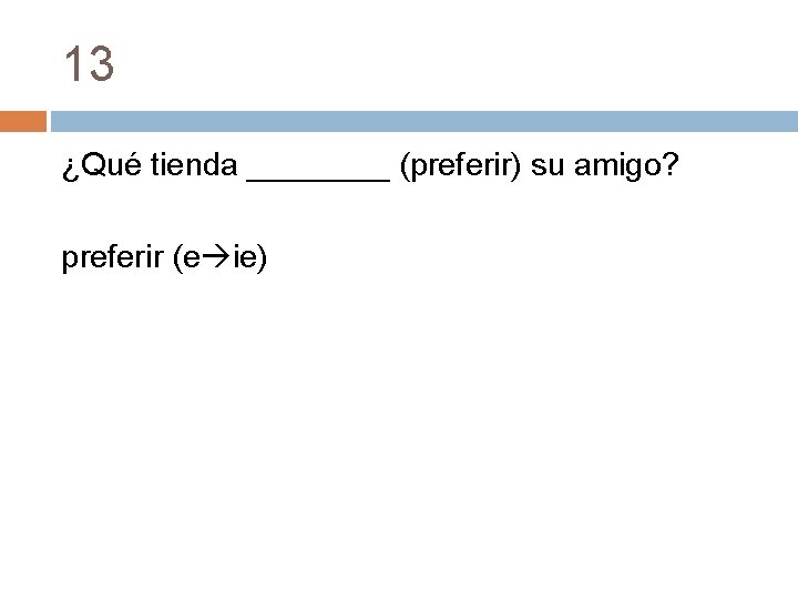 13 ¿Qué tienda ____ (preferir) su amigo? preferir (e ie) 