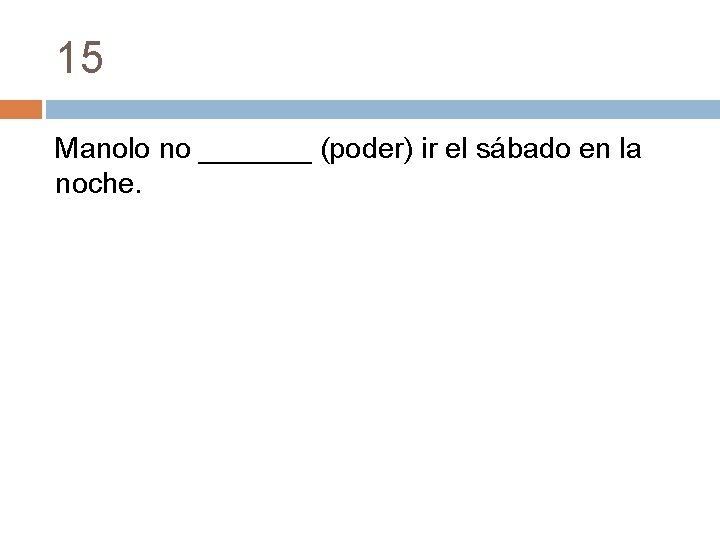 15 Manolo no _______ (poder) ir el sábado en la noche. 