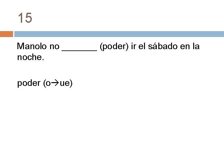 15 Manolo no _______ (poder) ir el sábado en la noche. poder (o ue)