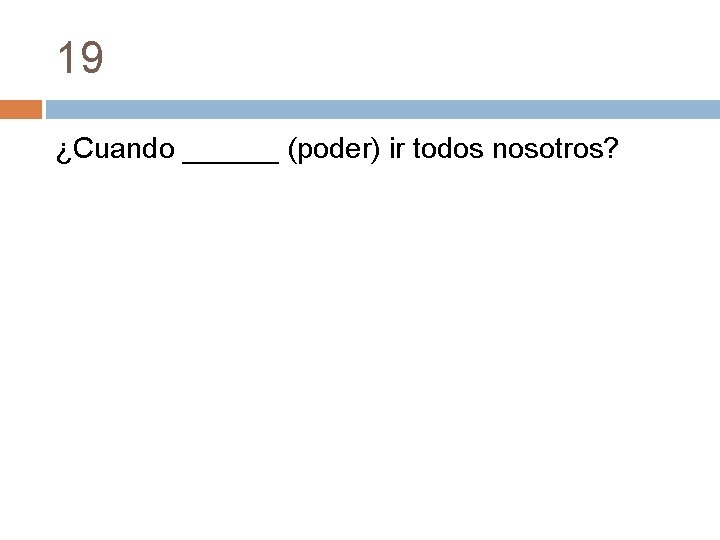 19 ¿Cuando ______ (poder) ir todos nosotros? 