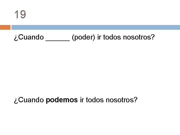 19 ¿Cuando ______ (poder) ir todos nosotros? ¿Cuando podemos ir todos nosotros? 