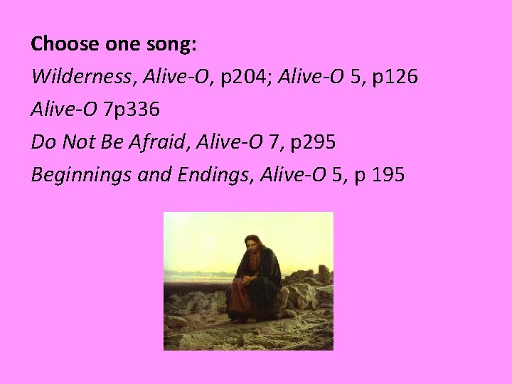 Choose one song: Wilderness, Alive-O, p 204; Alive-O 5, p 126 Alive-O 7 p