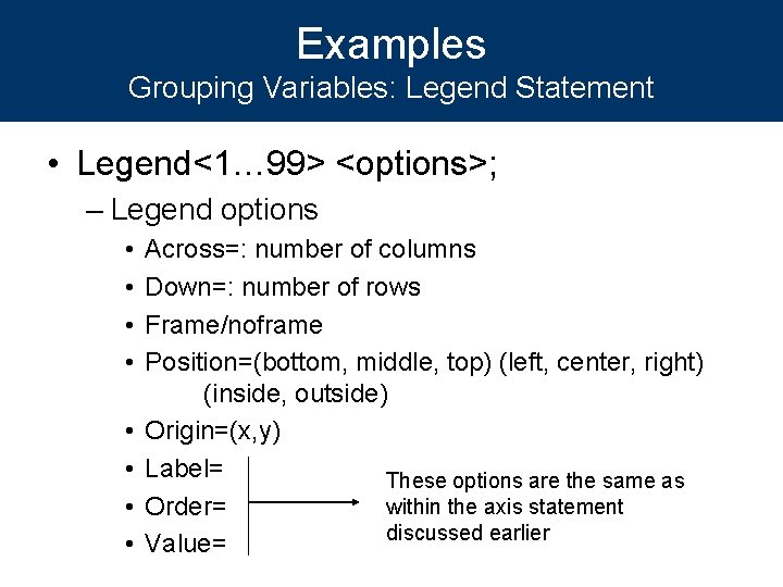 Examples Grouping Variables: Legend Statement • Legend<1… 99> <options>; – Legend options • •