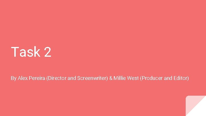 Task 2 By Alex Pereira (Director and Screenwriter) & Millie West (Producer and Editor)