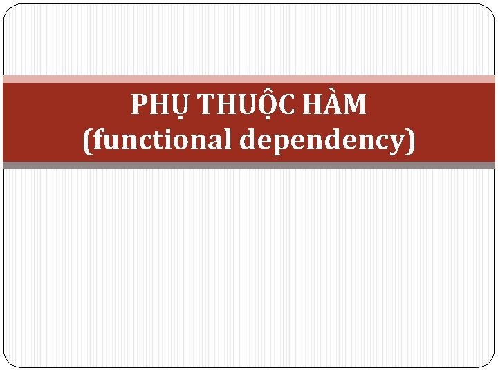 PHỤ THUỘC HÀM (functional dependency) 
