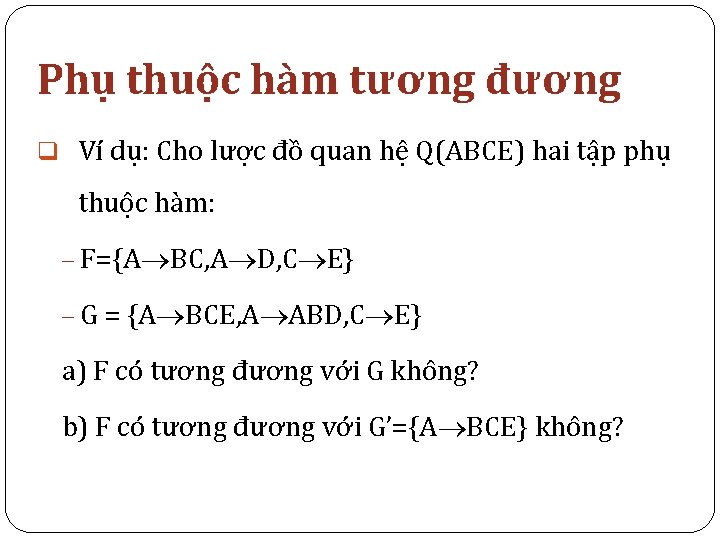 Phụ thuộc hàm tương đương q Ví dụ: Cho lược đồ quan hệ Q(ABCE)