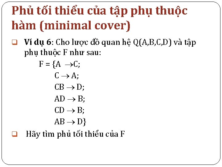 Phủ tối thiểu của tập phụ thuộc hàm (minimal cover) q Ví dụ 6: