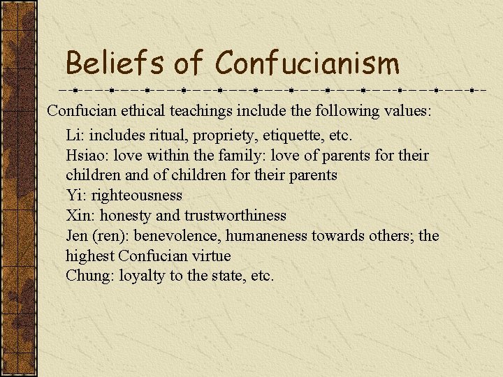 Beliefs of Confucianism Confucian ethical teachings include the following values: Li: includes ritual, propriety,