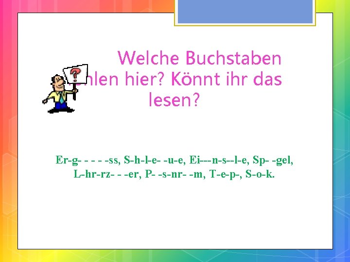 Welche Buchstaben fehlen hier? Könnt ihr das lesen? Er-g- - -ss, S-h-l-e- -u-e, Ei---n-s--l-e,