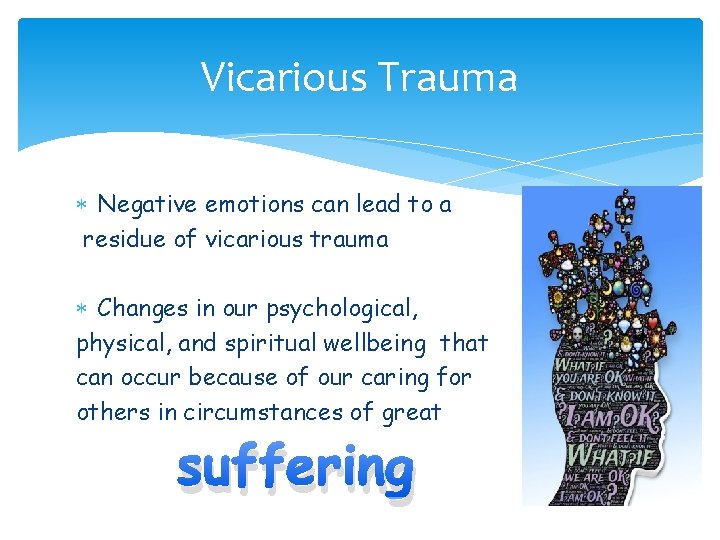 Vicarious Trauma Negative emotions can lead to a residue of vicarious trauma Changes in