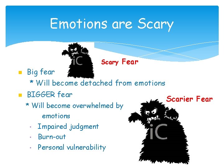 Emotions are Scary Big fear Fear * Will become detached from emotions BIGGER fear