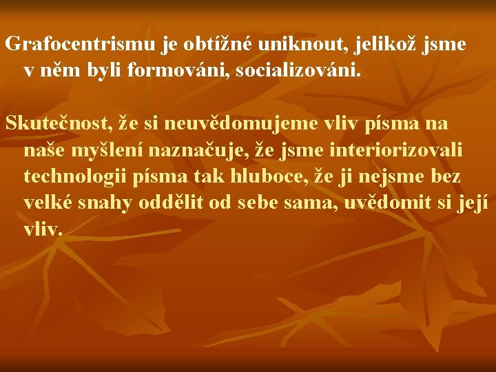 Grafocentrismu je obtížné uniknout, jelikož jsme v něm byli formováni, socializováni. Skutečnost, že si