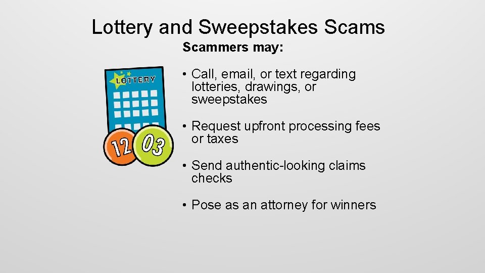 Lottery and Sweepstakes Scammers may: • Call, email, or text regarding lotteries, drawings, or
