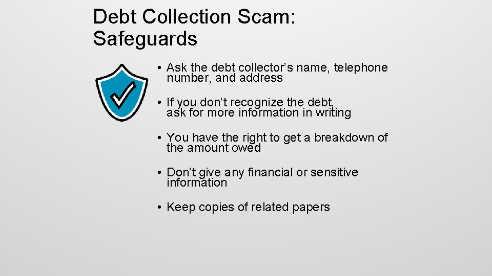 Debt Collection Scam: Safeguards • Ask the debt collector’s name, telephone number, and address