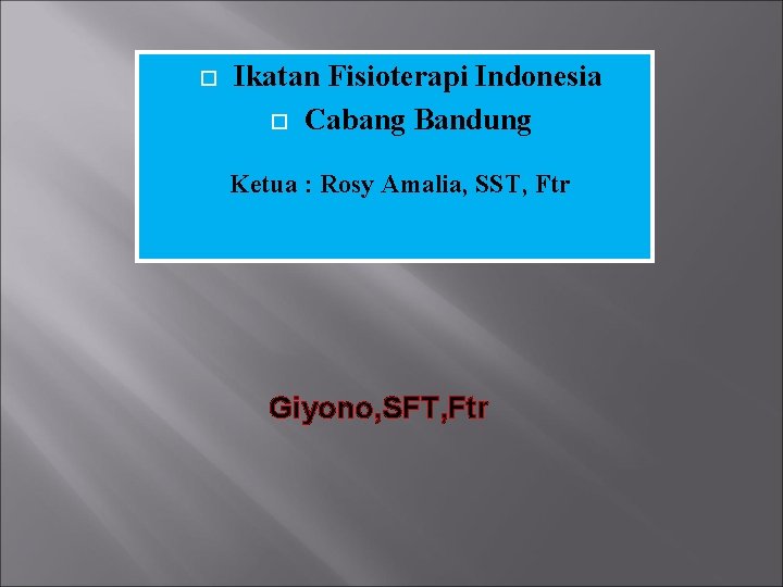  Ikatan Fisioterapi Indonesia Cabang Bandung Ketua : Rosy Amalia, SST, Ftr Giyono, SFT,