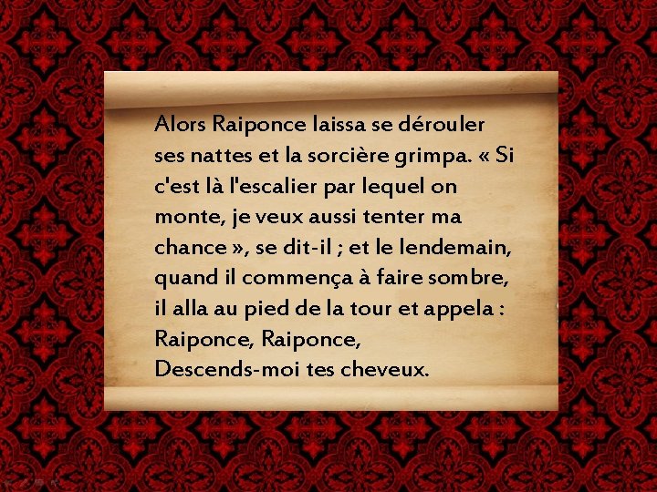 Alors Raiponce laissa se dérouler ses nattes et la sorcière grimpa. « Si c'est