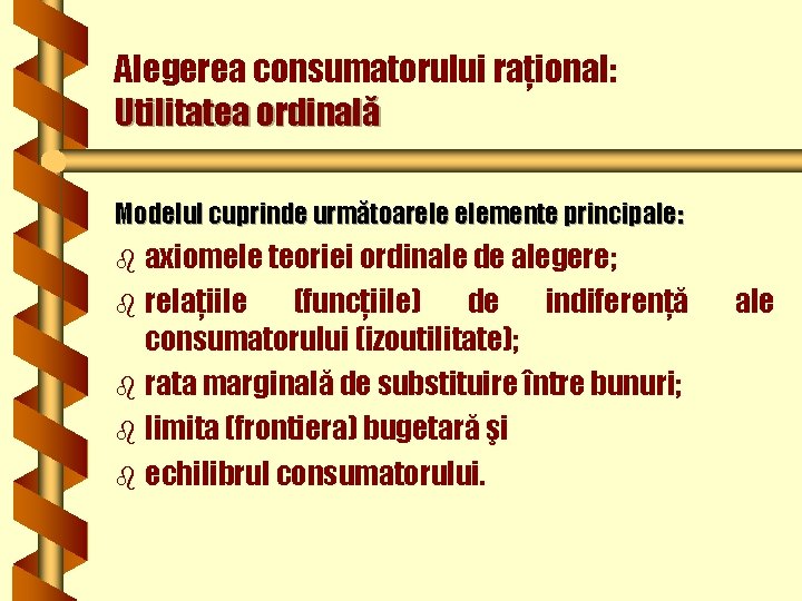 Alegerea consumatorului raţional: Utilitatea ordinală Modelul cuprinde următoarele elemente principale: axiomele teoriei ordinale de