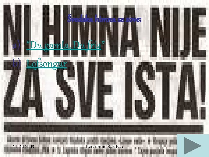 Švedska himna se zove: a) “Du gamla, Du fria” b) Lofsongur 10. 2006. Upoznajmo