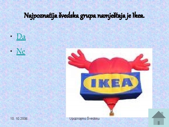 Najpoznatija švedska grupa namještaja je Ikea. • Da • Ne 10. 2006. Upoznajmo Švedsku