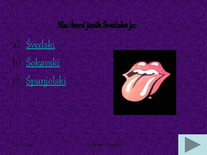 Službeni jezik Švedske je: a) Švedski b) Šokavski c) Španjolski 10. 2006. Upoznajmo Švedsku