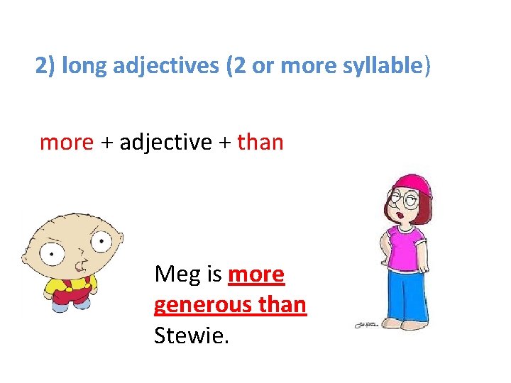 2) long adjectives (2 or more syllable) more + adjective + than Meg is