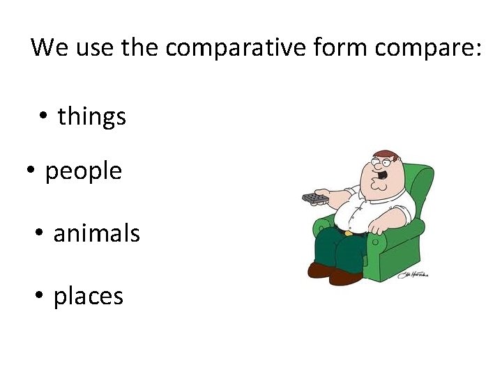 We use the comparative form compare: • things • people • animals • places