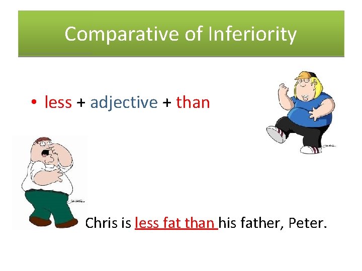 Comparative of Inferiority • less + adjective + than Chris is less fat than