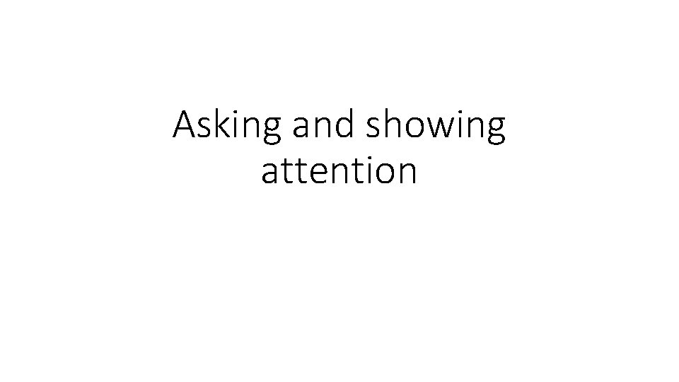 Asking and showing attention 