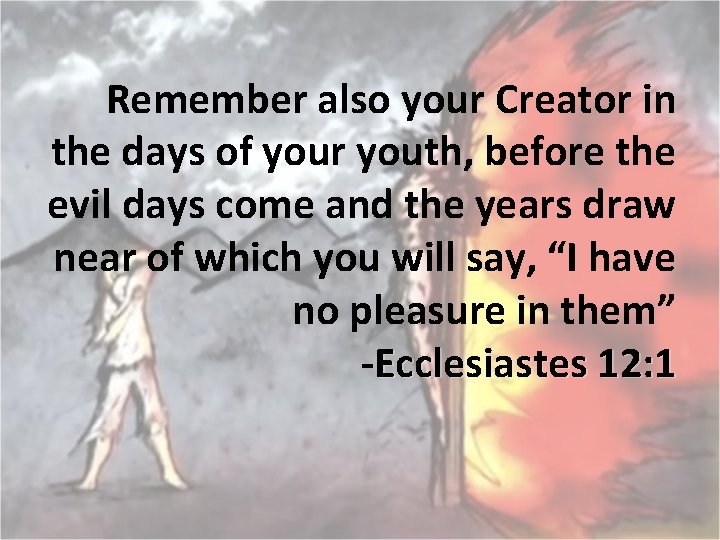 Remember also your Creator in the days of your youth, before the evil days