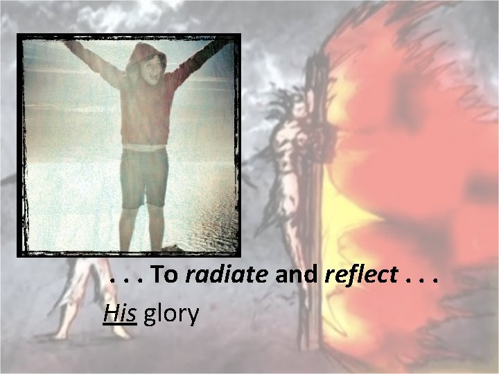 . . . To radiate and reflect. . . His glory 