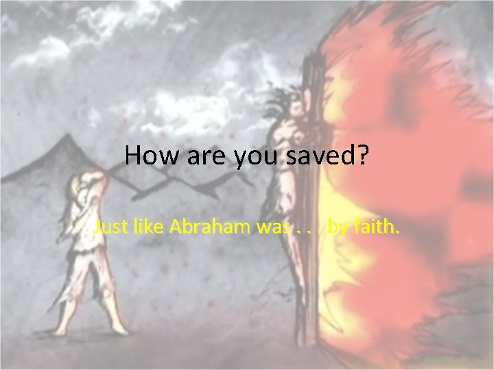 How are you saved? Just like Abraham was. . . by faith. 