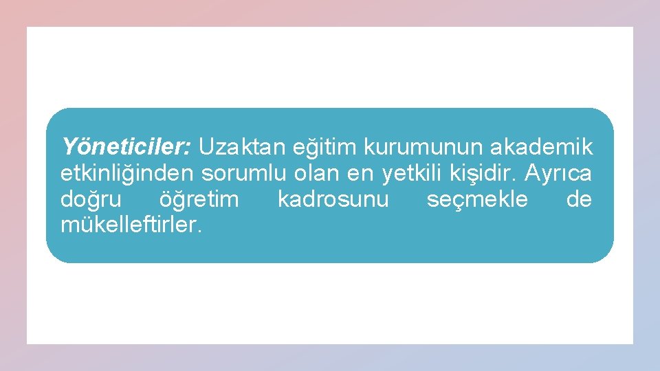 Yöneticiler: Uzaktan eğitim kurumunun akademik etkinliğinden sorumlu olan en yetkili kişidir. Ayrıca doğru öğretim